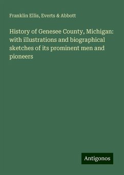 History of Genesee County, Michigan: with illustrations and biographical sketches of its prominent men and pioneers - Ellis, Franklin; Abbott, Everts &