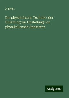 Die physikalische Technik oder Unleitung zur Unstellung von physikalischen Apparaten - Frick, J.