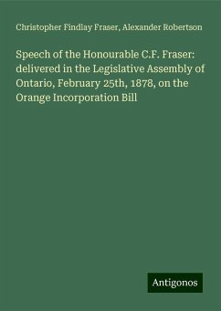Speech of the Honourable C.F. Fraser: delivered in the Legislative Assembly of Ontario, February 25th, 1878, on the Orange Incorporation Bill - Fraser, Christopher Findlay; Robertson, Alexander