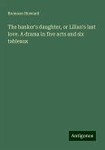 The banker's daughter, or Lilian's last love. A drama in five acts and six tableaux