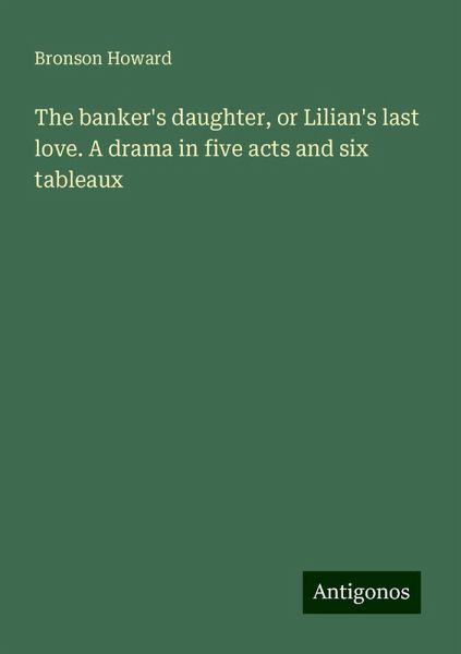 The banker's daughter, or Lilian's last love. A drama in five acts and six tableaux