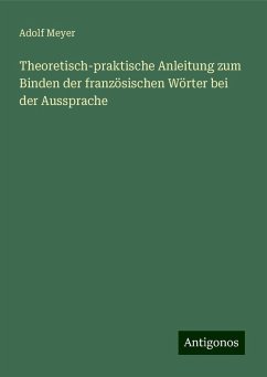 Theoretisch-praktische Anleitung zum Binden der französischen Wörter bei der Aussprache - Meyer, Adolf