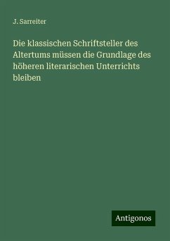 Die klassischen Schriftsteller des Altertums müssen die Grundlage des höheren literarischen Unterrichts bleiben - Sarreiter, J.