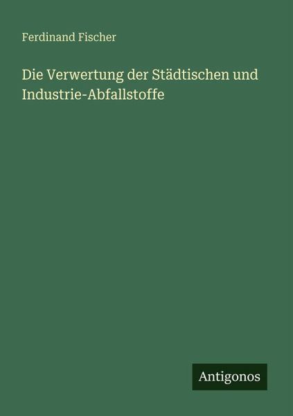Die Verwertung der Städtischen und Industrie-Abfallstoffe Die Verwertung der Städtischen und Industrie-Abfallstoffe