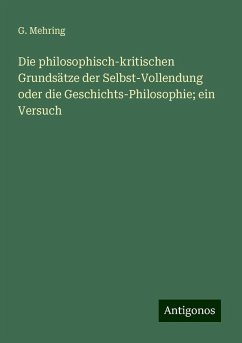 Die philosophisch-kritischen Grundsätze der Selbst-Vollendung oder die Geschichts-Philosophie; ein Versuch - Mehring, G.