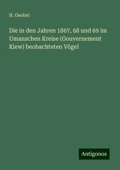 Die in den Jahren 1867, 68 und 69 im Umanschen Kreise (Gouvernement Kiew) beobachteten Vögel - Geobel, H.