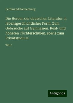 Die Heroen der deutschen Literatur in lebensgeschichtlicher Form: Zum Gebrauche auf Gymnasien, Real- und höheren Töchterschulen, sowie zum Privatstudium - Sonnenburg, Ferdinand Die Heroen der deutschen Literatur in lebensgeschichtlicher Form: Zum Gebrauche auf Gymnasien, Real- und höheren Töchterschulen, sowie zum Privatstudium - Sonnenburg, Ferdinand