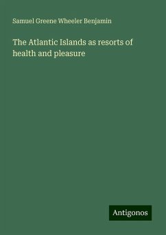 The Atlantic Islands as resorts of health and pleasure - Benjamin, Samuel Greene Wheeler