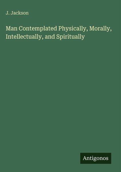 Man Contemplated Physically, Morally, Intellectually, and Spiritually