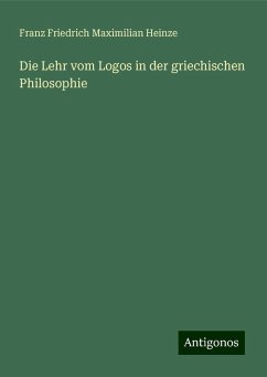 Die Lehr vom Logos in der griechischen Philosophie - Heinze, Franz Friedrich Maximilian