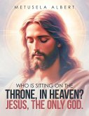 WHO IS SITTING ON THE THRONE, IN HEAVEN? JESUS, THE ONLY GOD. WHO IS SITTING ON THE THRONE, IN HEAVEN? JESUS, THE ONLY GOD.