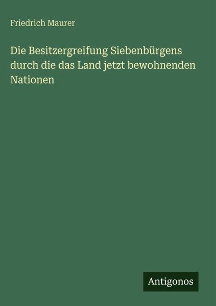 Die Besitzergreifung Siebenbürgens durch die das Land jetzt bewohnenden Nationen