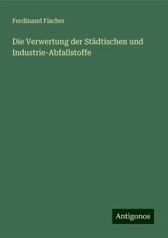 Die Verwertung der Städtischen und Industrie-Abfallstoffe - Fischer, Ferdinand