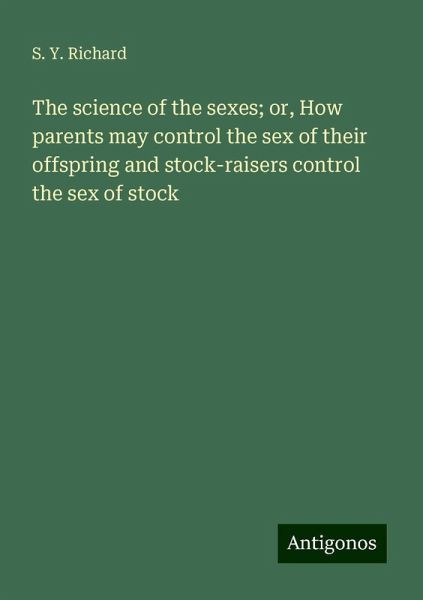 The science of the sexes; or, How parents may control the sex of their offspring and stock-raisers control the sex of stock