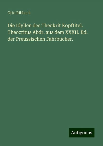 Die Idyllen des Theokrit Kopftitel. Theocritus Abdr. aus dem XXXII. Bd. der Preussischen Jahrbücher.