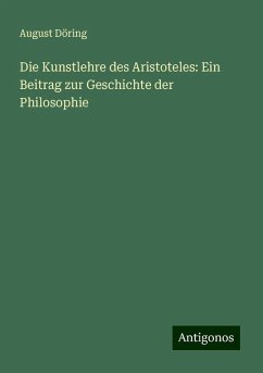 Die Kunstlehre des Aristoteles: Ein Beitrag zur Geschichte der Philosophie - Döring, August