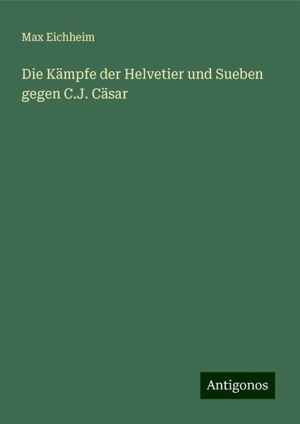Die Kämpfe der Helvetier und Sueben gegen C.J. Cäsar Die Kämpfe der Helvetier und Sueben gegen C.J. Cäsar