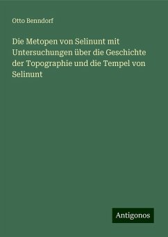Die Metopen von Selinunt mit Untersuchungen über die Geschichte der Topographie und die Tempel von Selinunt - Benndorf, Otto