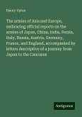 The armies of Asia and Europe, embracing official reports on the armies of Japan, China, India, Persia, Italy, Russia, Austria, Germany, France, and England, accompanied by letters descriptive of a journey from Japan to the Caucasus The armies of Asia and Europe, embracing official reports on the armies of Japan, China, India, Persia, Italy, Russia, Austria, Germany, France, and England, accompanied by letters descriptive of a journey from Japan to the Caucasus