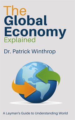 The Global Economy Explained - A Layman's Guide to Understanding World Markets (eBook, ePUB) - Dr. Winthrop, Patrick