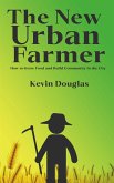 The New Urban Farmer - How to Grow Food and Build Community in the City (eBook, ePUB) The New Urban Farmer - How to Grow Food and Build Community in the City (eBook, ePUB)