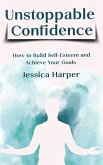 Unstoppable Confidence - How to Build Self-Esteem and Achieve Your Goals (eBook, ePUB)