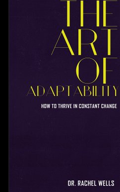 The Art of Adaptability - How to Thrive in Constant Change (eBook, ePUB) - Rachel Wells, Dr.