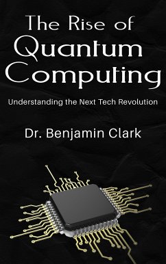 The Rise of Quantum Computing - Understanding the Next Tech Revolution (eBook, ePUB) - Benjamin Clark, Dr.