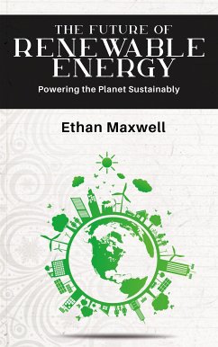 The Future of Renewable Energy - Powering the Planet Sustainably (eBook, ePUB) - Maxwell, Ethan