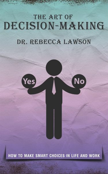 The Art of Decision-Making - How to Make Smart Choices in Life and Work (eBook, ePUB) The Art of Decision-Making - How to Make Smart Choices in Life and Work (eBook, ePUB)