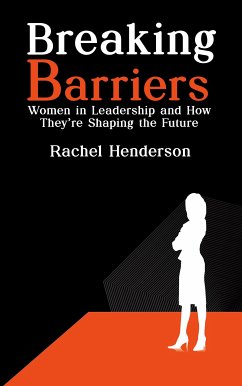 Breaking Barriers - Women in Leadership and How They’re Shaping the Future (eBook, ePUB) - Henderson, Rachel