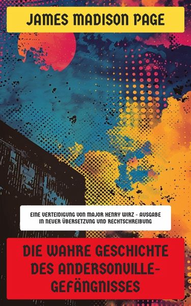 Die wahre Geschichte des Andersonville-Gefängnisses (eBook, ePUB) Die wahre Geschichte des Andersonville-Gefängnisses (eBook, ePUB)