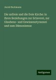 Die unfreie und die freie Kirche: in ihren Beziehungen zur Sclaverei, zur Glaubens- und Gewissenstyrannei und zum Dämonismus