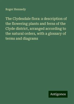 The Clydesdale flora: a description of the flowering plants and ferns of the Clyde district, arranged according to the natural orders, with a glossary of terms and diagrams - Hennedy, Roger