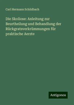 Die Skoliose: Anleitung zur Beurtheilung und Behandlung der Rückgratsverkrümmungen für praktische Aerzte - Schildbach, Carl Hermann