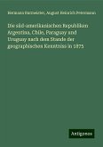 Die süd-amerikanischen Republiken Argentina, Chile, Paraguay und Uruguay nach dem Stande der geographischen Kenntniss in 1875 Die süd-amerikanischen Republiken Argentina, Chile, Paraguay und Uruguay nach dem Stande der geographischen Kenntniss in 1875