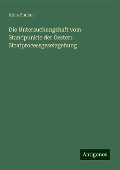 Die Untersuchungshaft vom Standpunkte der Oesterr. Strafprocessgesetzgebung - Zucker, Alois