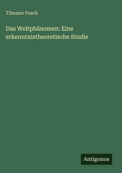 Das Weltphänomen: Eine erkenntnistheoretische Studie - Pesch, Tilmann Das Weltphänomen: Eine erkenntnistheoretische Studie - Pesch, Tilmann