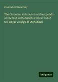 The Croonian lectures on certain points connected with diabetes: delivered at the Royal College of Physicians The Croonian lectures on certain points connected with diabetes: delivered at the Royal College of Physicians