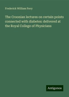 The Croonian lectures on certain points connected with diabetes: delivered at the Royal College of Physicians - Pavy, Frederick William