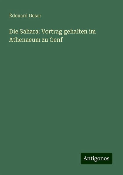 Die Sahara: Vortrag gehalten im Athenaeum zu Genf Die Sahara: Vortrag gehalten im Athenaeum zu Genf