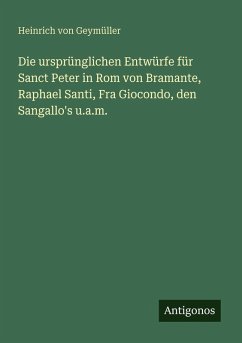 Cover Die ursprünglichen Entwürfe für Sanct Peter in Rom von Bramante, Raphael Santi, Fra Giocondo, den Sangallo's u.a.m.