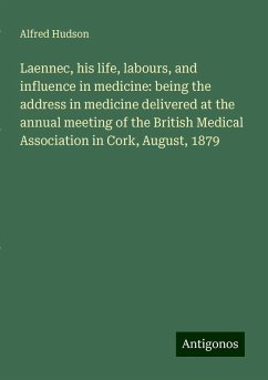 Laennec, his life, labours, and influence in medicine: being the address in medicine delivered at the annual meeting of the British Medical Association in Cork, August, 1879 - Hudson, Alfred