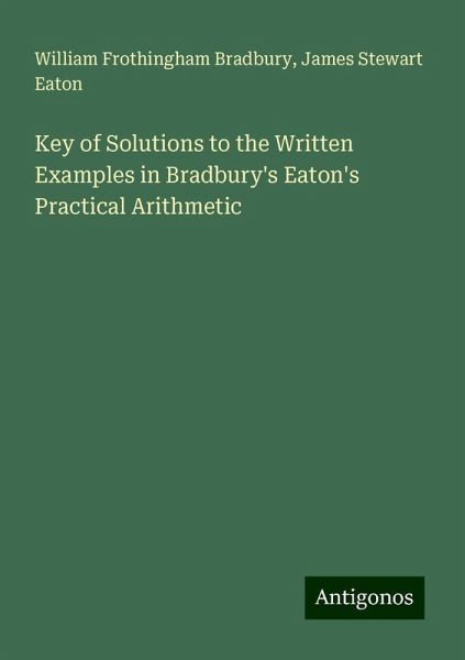Key of Solutions to the Written Examples in Bradbury's Eaton's Practical Arithmetic Key of Solutions to the Written Examples in Bradbury's Eaton's Practical Arithmetic