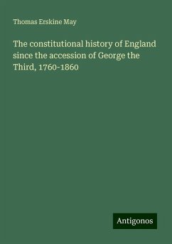 The constitutional history of England since the accession of George the Third, 1760-1860 - May, Thomas Erskine