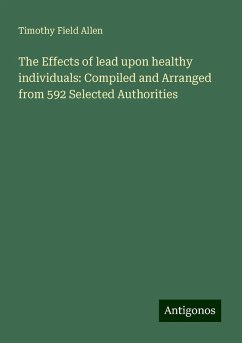 The Effects of lead upon healthy individuals: Compiled and Arranged from 592 Selected Authorities - Allen, Timothy Field