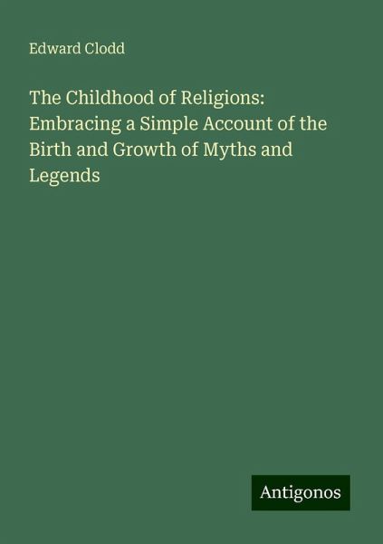 The Childhood of Religions: Embracing a Simple Account of the Birth and Growth of Myths and Legends The Childhood of Religions: Embracing a Simple Account of the Birth and Growth of Myths and Legends