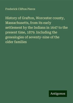 History of Grafton, Worcester county, Massachusetts, from its early settlement by the Indians in 1647 to the present time, 1879. Including the genealogies of seventy-nine of the older families - Pierce, Frederick Clifton