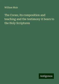 The Coran; its composition and teaching and the testimony it bears to the Holy Scriptures - Muir, William