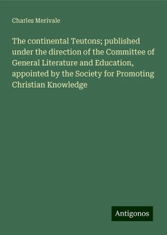 The continental Teutons; published under the direction of the Committee of General Literature and Education, appointed by the Society for Promoting Christian Knowledge - Merivale, Charles